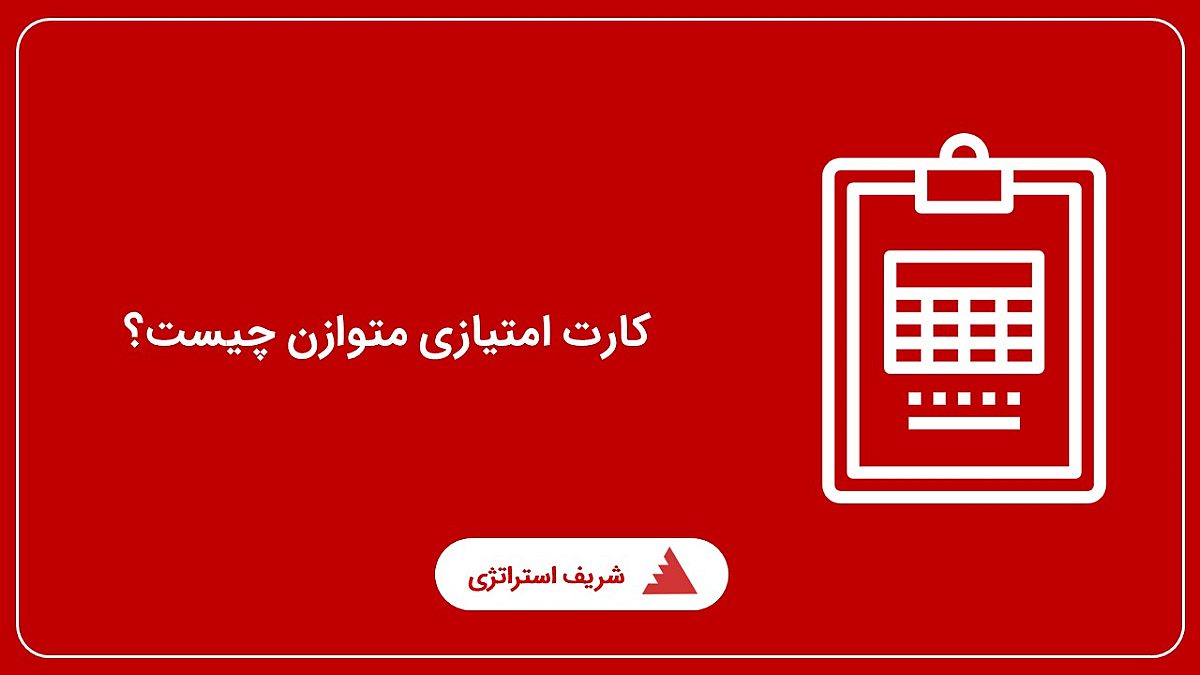 تعریف کارت امتیازی متوازن چیست و نحوه اجرا و پیاده سازی آن در سازمان چگونه است؟