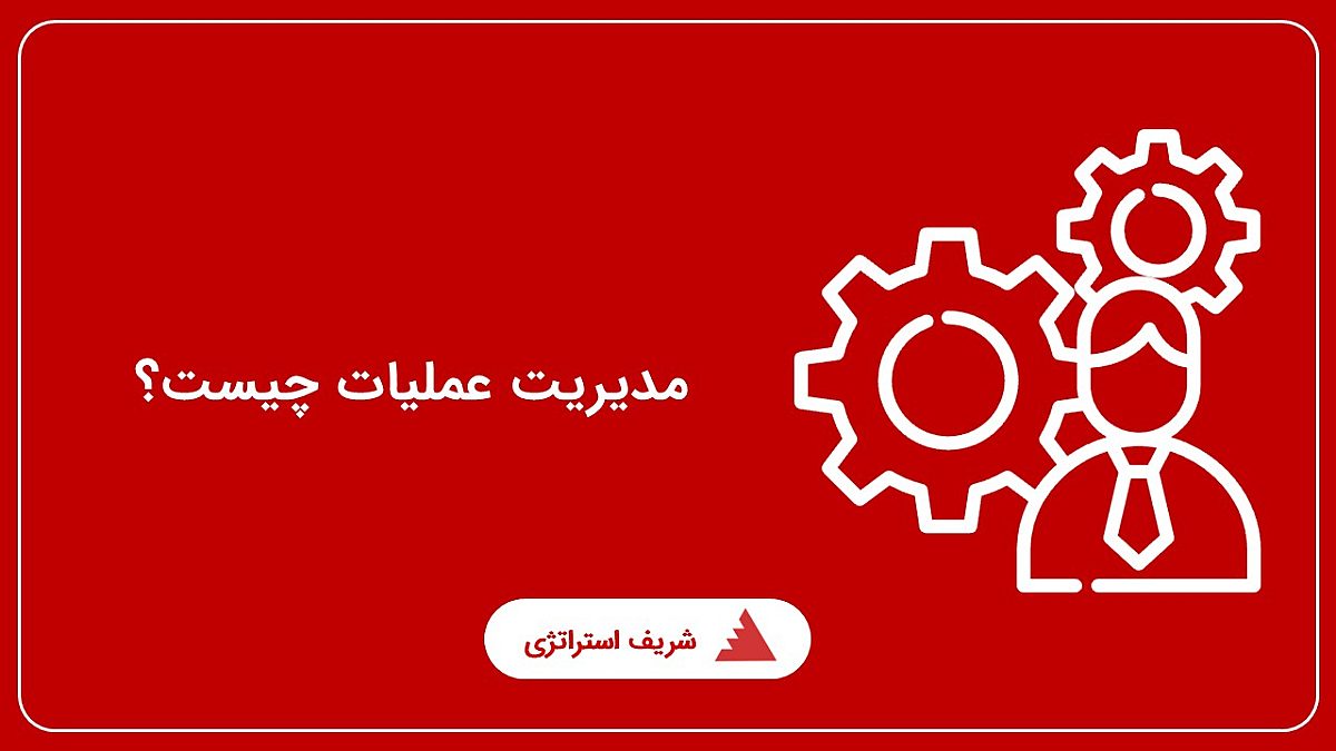 تعریف مدیریت عملیات چیست؟ نقش مدیریت عملیات در تولید و خدمات و نحوه ارزیابی آن